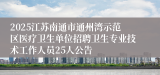 2025江苏南通市通州湾示范区医疗卫生单位招聘卫生专业技术工作人员25人公告