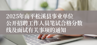 2025年南平松溪县事业单位公开招聘工作人员笔试合格分数线及面试有关事项的通知