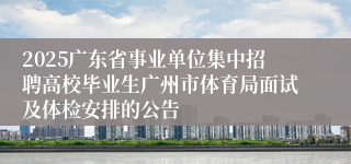 2025广东省事业单位集中招聘高校毕业生广州市体育局面试及体检安排的公告