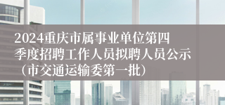 2024重庆市属事业单位第四季度招聘工作人员拟聘人员公示（市交通运输委第一批）