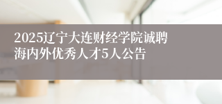 2025辽宁大连财经学院诚聘海内外优秀人才5人公告