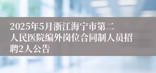 2025年5月浙江海宁市第二人民医院编外岗位合同制人员招聘2人公告