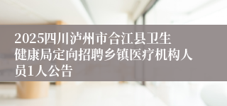2025四川泸州市合江县卫生健康局定向招聘乡镇医疗机构人员1人公告