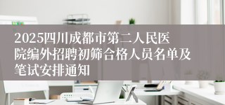2025四川成都市第二人民医院编外招聘初筛合格人员名单及笔试安排通知