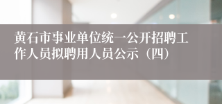 黄石市事业单位统一公开招聘工作人员拟聘用人员公示（四）