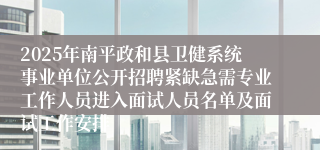 2025年南平政和县卫健系统事业单位公开招聘紧缺急需专业工作人员进入面试人员名单及面试工作安排