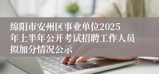 绵阳市安州区事业单位2025年上半年公开考试招聘工作人员拟加分情况公示