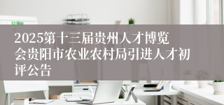 2025第十三届贵州人才博览会贵阳市农业农村局引进人才初评公告
