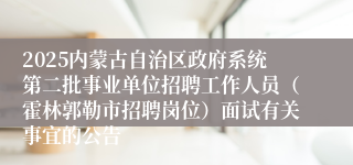 2025内蒙古自治区政府系统第二批事业单位招聘工作人员（霍林郭勒市招聘岗位）面试有关事宜的公告