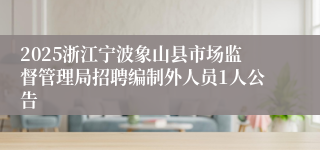 2025浙江宁波象山县市场监督管理局招聘编制外人员1人公告