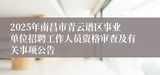 2025年南昌市青云谱区事业单位招聘工作人员资格审查及有关事项公告
