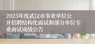 2025年度武汉市事业单位公开招聘结构化面试和部分单位专业面试成绩公告