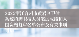 2025浙江台州市黄岩区卫健系统招聘卫技人员笔试成绩和入围资格复审名单公布及有关事项通知