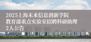 2025上海未来信息创新学院教育部重点实验室招聘科研助理2人公告