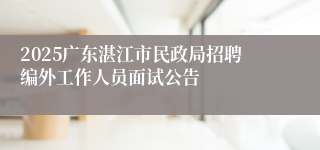 2025广东湛江市民政局招聘编外工作人员面试公告