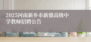 2025河南新乡市新鼎高级中学教师招聘公告