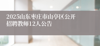 2025山东枣庄市山亭区公开招聘教师12人公告