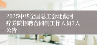 2025中华全国总工会北戴河疗养院招聘合同制工作人员2人公告