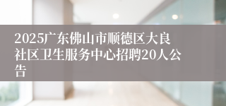 2025广东佛山市顺德区大良社区卫生服务中心招聘20人公告
