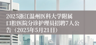 2025浙江温州医科大学附属口腔医院分诊护理员招聘7人公告（2025年5月21日）