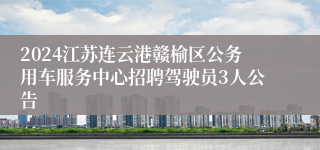 2024江苏连云港赣榆区公务用车服务中心招聘驾驶员3人公告