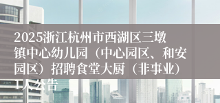 2025浙江杭州市西湖区三墩镇中心幼儿园（中心园区、和安园区）招聘食堂大厨（非事业）1人公告