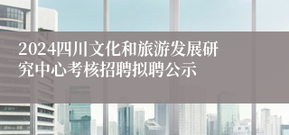 2024四川文化和旅游发展研究中心考核招聘拟聘公示
