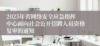 2025年省网络安全应急指挥中心面向社会公开招聘人员资格复审的通知