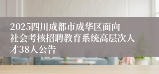 2025四川成都市成华区面向社会考核招聘教育系统高层次人才38人公告