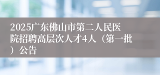 2025广东佛山市第二人民医院招聘高层次人才4人（第一批）公告