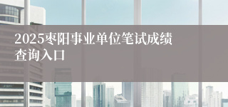 2025枣阳事业单位笔试成绩查询入口