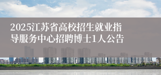 2025江苏省高校招生就业指导服务中心招聘博士1人公告