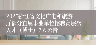 2025浙江省文化广电和旅游厅部分直属事业单位招聘高层次人才（博士）7人公告