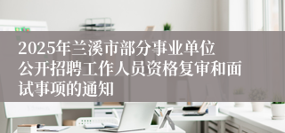 2025年兰溪市部分事业单位公开招聘工作人员资格复审和面试事项的通知