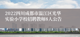 2022四川成都市温江区光华实验小学校招聘教师8人公告