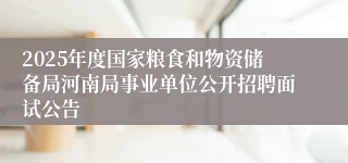 2025年度国家粮食和物资储备局河南局事业单位公开招聘面试公告