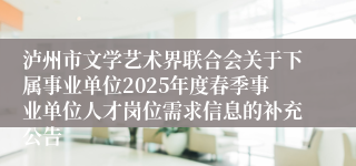 泸州市文学艺术界联合会关于下属事业单位2025年度春季事业单位人才岗位需求信息的补充公告