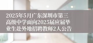 2025年5月广东深圳市第三高级中学面向2025届应届毕业生赴外地招聘教师2人公告