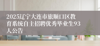 2025辽宁大连市旅顺口区教育系统自主招聘优秀毕业生93人公告