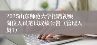 2025山东师范大学招聘初级岗位人员笔试成绩公告（管理人员1）