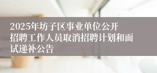 2025年坊子区事业单位公开招聘工作人员取消招聘计划和面试递补公告