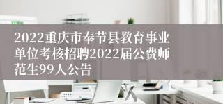 2022重庆市奉节县教育事业单位考核招聘2022届公费师范生99人公告