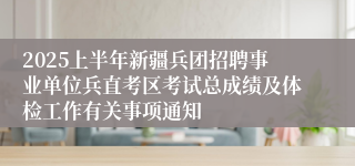 2025上半年新疆兵团招聘事业单位兵直考区考试总成绩及体检工作有关事项通知