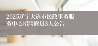 2025辽宁大连市民政事务服务中心招聘雇员3人公告
