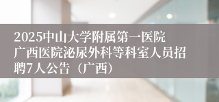 2025中山大学附属第一医院广西医院泌尿外科等科室人员招聘7人公告（广西）
