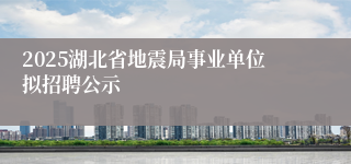2025湖北省地震局事业单位拟招聘公示
