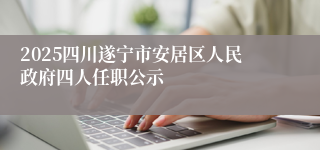 2025四川遂宁市安居区人民政府四人任职公示