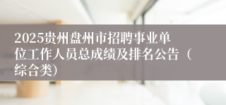 2025贵州盘州市招聘事业单位工作人员总成绩及排名公告（综合类）