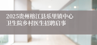 2025贵州榕江县乐里镇中心卫生院乡村医生招聘启事