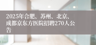 2025年合肥、苏州、北京、成都京东方医院招聘270人公告
